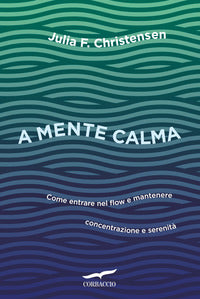 A mente calma - come entrare nel flow e mantenere concentrazione e serenita' 
