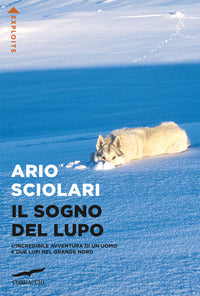 Sogno del lupo - l'incredibile avventura di un uomo e due lupi nel grande nord 