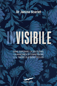 Invisibile - come superare la solitudine la mancanza di connessione e il timore di essere esclusi 