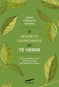 Segreto giapponese del te' verde - virtu' benefici e riti della bevanda piu' antica al mondo 