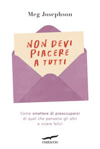 Non devi piacere a tutti - come smettere di preoccuparsi di quel che pensano gli altri e vivere 