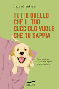 Tutto quello che il tuo cucciolo vuole che tu sappia - come impostare da subito un legame felice e 