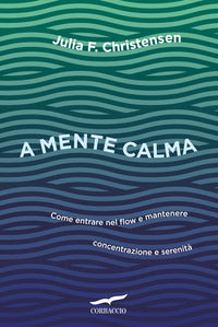 A mente calma - come entrare nel flow e mantenere concentrazione e serenita' 