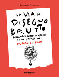 Via del disegno brutto - riprenditi la liberta' di disegnare e non smettere piu' 