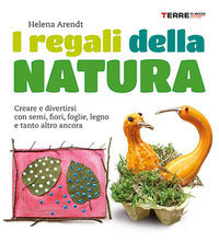 Regali della natura - creare e divertirsi con semi fiori foglie legno e tanto altro ancora 