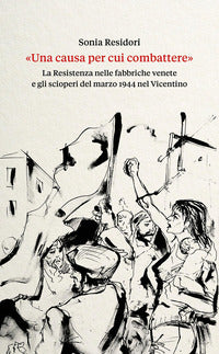 Causa per cui combattere - la resistenza nelle fabbriche venete e gli scioperi del marzo 1944 