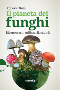 Pianeta dei funghi - riconoscerli utilizzarli capirli 