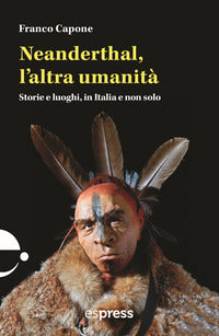 Neanderthal l'altra umanita' - storie e luoghi in italia e non solo 