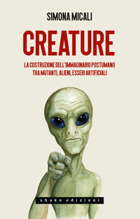 Creature - la costruzione dell'immaginario postumano tra mutanti alieni esseri artificiali 