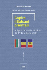 Capire i balcani orientali. bulgaria, romania, moldova: dal 1989 ai giorni nostri 