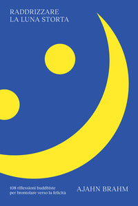 Raddrizzare la luna storta. 108 riflessioni buddhiste per brontolare verso la felicita' 