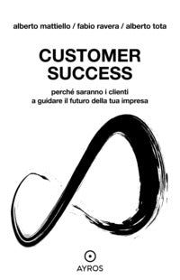 Customer success - perche' saranno i clienti a guidare il futuro della tua impresa 