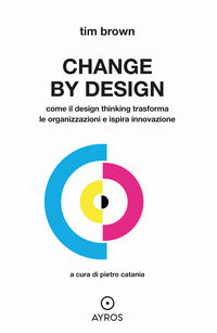 Change by design - come il design thinking trasforma le organizzazioni e ispira innovazione 