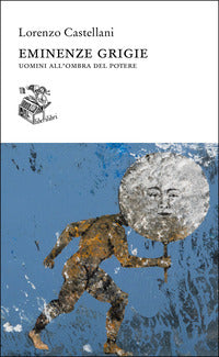 Eminenze grigie - uomini all'ombra del potere 