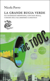 Grande bugia verde - gli scienziati smontano con dati reali i dogmi dell'allarmismo 