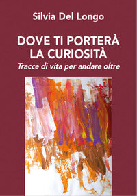 Dove ti portera' la curiosita' - tracce di vita per andare oltre 