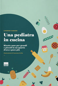 Pediatra in cucina - ricette sane per grandi e piccoli in un quarto d'ora o poco piu' 