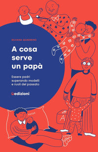 A cosa serve un papa' - essere padri superando modelli e ruoli del passato 