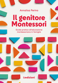 Genitore montessori - guida pratica all'educazione montessoriana in famiglia 