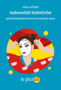 Indomabili bisbetiche - guida femminista al teatro e ai corpi in scena 