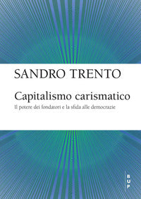 Capitalismo carismatico - il potere dei fondatori e la sfida alle democrazie 