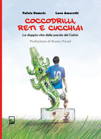 Coccodrilli reti e cucchiai - la doppia vita delle parole del calcio 