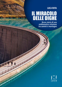 Miracolo delle dighe - breve storia di una emblematica relazione tra uomini e montagne 