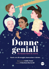 Donne geniali che hanno fatto la storia - storie vere di coraggio innovazione e talento 