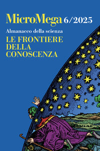 Micromega 6/2025 almanacco della scienza. le frontiere della conoscenza 