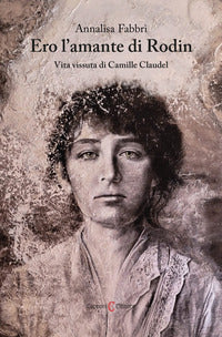 Ero l'amante di rodin - vita vissuta di camille claudel 