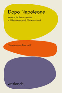 Dopo napoleone - venezia, la restaurazione e il libro segreto di chateaubriand 