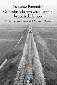 Camminando attraverso i campi bruciati dell'amore - pensieri parole visioni tra il polesine e 
