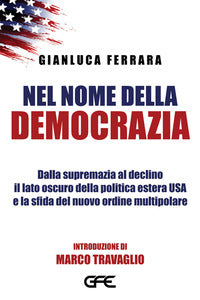 Nel nome della democrazia. dalla supremazia al declino il lato oscuro della politica estera usa ... 