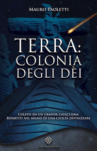 Terra colonia degli dei - colpiti da un grande cataclisma, ripartiti nel segno di una civilta' d... 