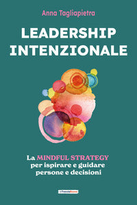 Leadership intenzionale - la mindful strategy per ispirare e guidare persone e decisioni 