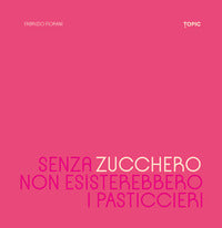 Senza zucchero non esisterebbero i pasticcieri 