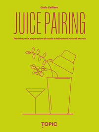 Juice pairing - tecniche per la preparazione di succhi e abbinamenti naturali a tavola 