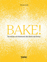 Bake! tecniche ed elementi dei dolci da forno 