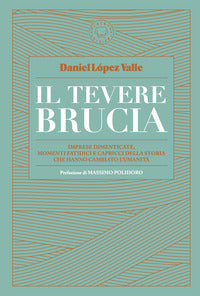 Tevere brucia - imprese dimenticate, momenti fatidici e capricci della storia 