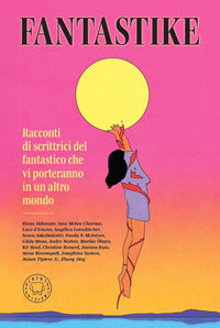 Fantastike - racconti di scrittrici fantastiche che vi porteranno in un altro mondo 