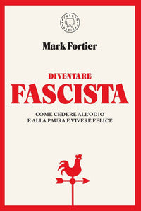 Diventare fascista - come cedere all'odio e alla paura e vivere felice 