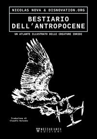Bestiario dell'antropocene - un atlante illustrato delle creature ibride 