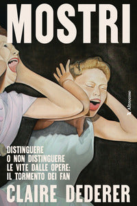 Mostri - distinguere o non distinguere le vite dalle opere il tormento dei fan 