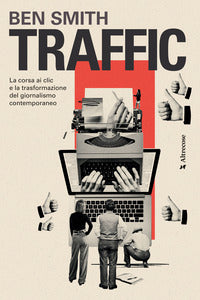 Traffic - la corsa ai clic e la trasformazione del giornalismo contemporaneo 
