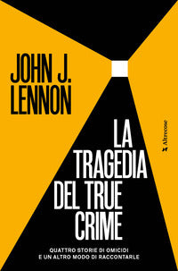 Tragedia del true crime - quattro storie di omicidi e un altro modo di raccontarle 