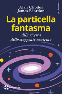 Particella fantasma - alla ricerca dello sfuggente neutrino 