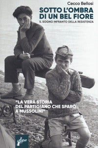 Sotto l'ombra di un bel fiore - il sogno infranto della resistenza 