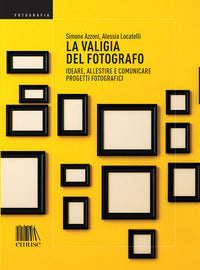 Valigia del fotografo - ideare allestire e comunicare progetti fotografici 
