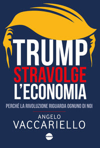 Trump stravolge l'economia - perche' la rivoluzione riguarda ognuno di noi 